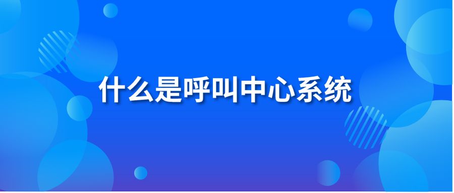 什么是呼叫中心系统