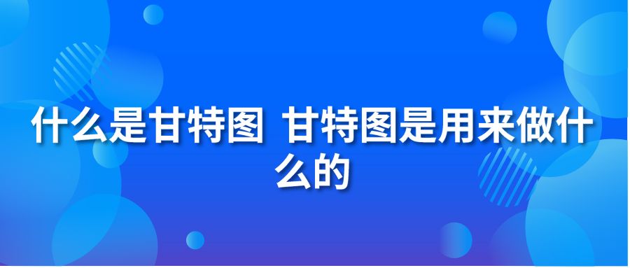 什么是甘特图 甘特图是用来做什么的