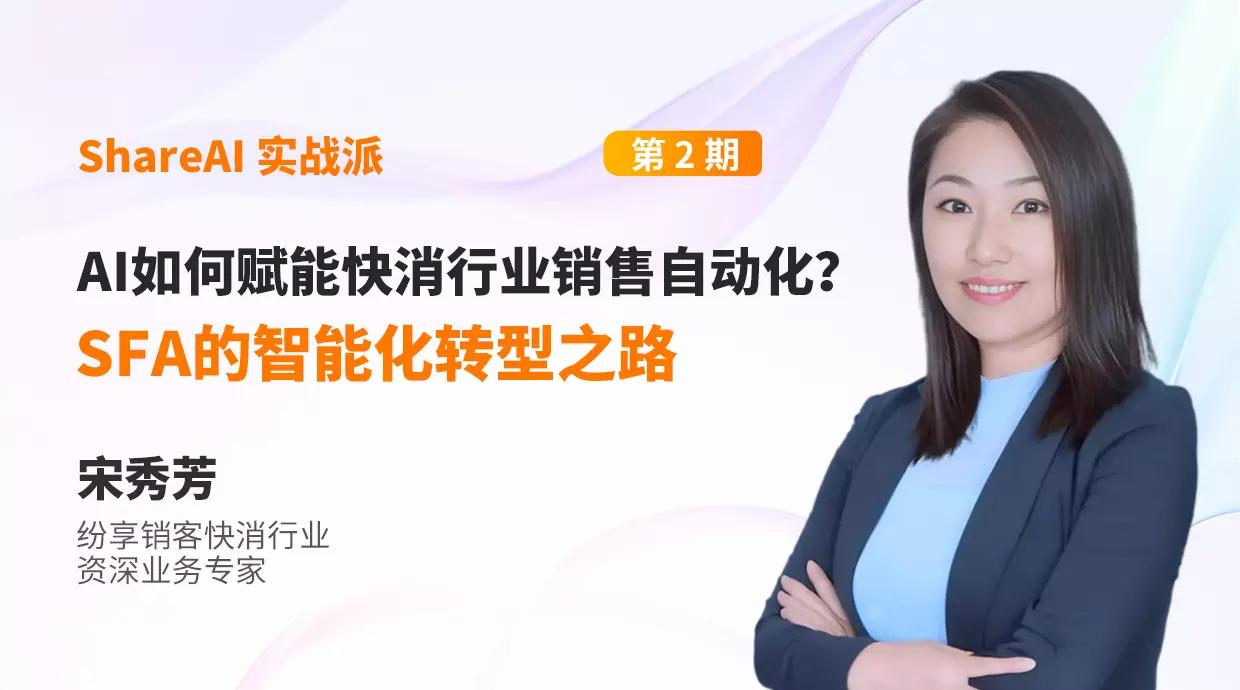 【ShareAl 实战派】AI怎样赋能快消行业销售自动化？？？？？？？